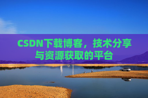 CSDN下载博客，技术分享与资源获取的平台