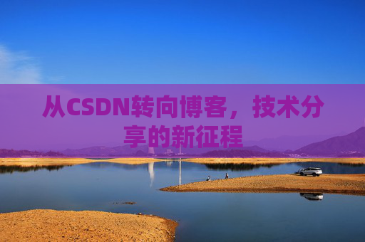从CSDN转向博客，技术分享的新征程